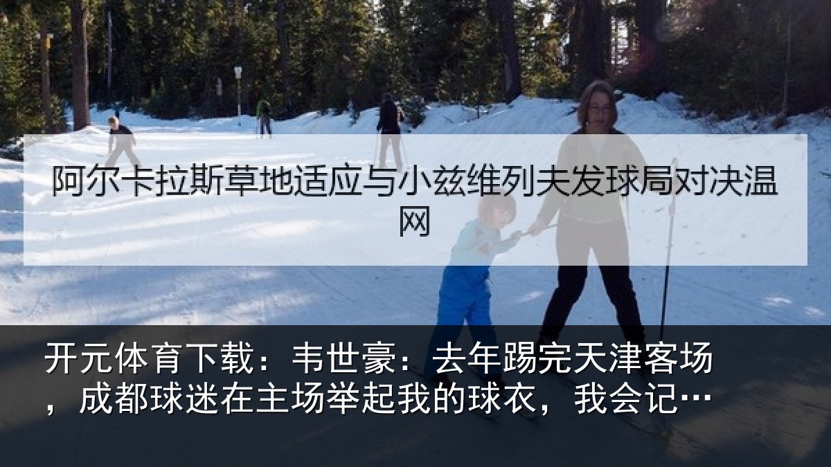 开元体育下载：韦世豪：去年踢完天津客场，成都球迷在主场举起我的球衣，我会记一辈子