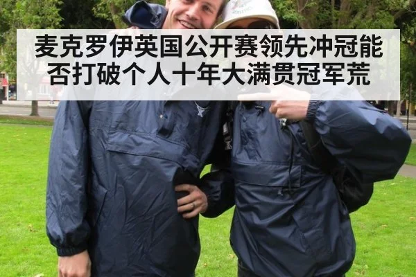 麦克罗伊英国公开赛领先冲冠能否打破个人十年大满贯冠军荒