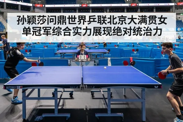 孙颖莎问鼎世界乒联北京大满贯女单冠军综合实力展现绝对统治力