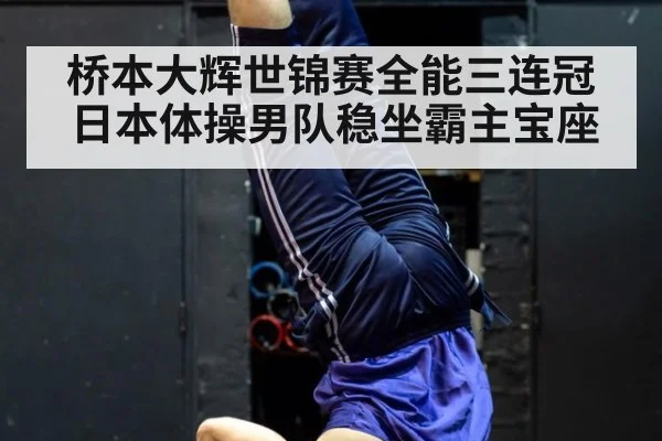 桥本大辉世锦赛全能三连冠日本体操男队稳坐霸主宝座