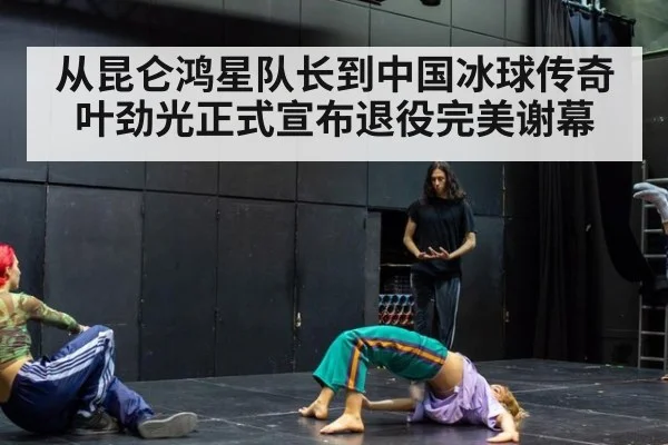 从昆仑鸿星队长到中国冰球传奇叶劲光正式宣布退役完美谢幕
