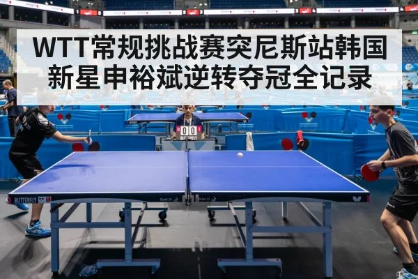 WTT常规挑战赛突尼斯站韩国新星申裕斌逆转夺冠全记录