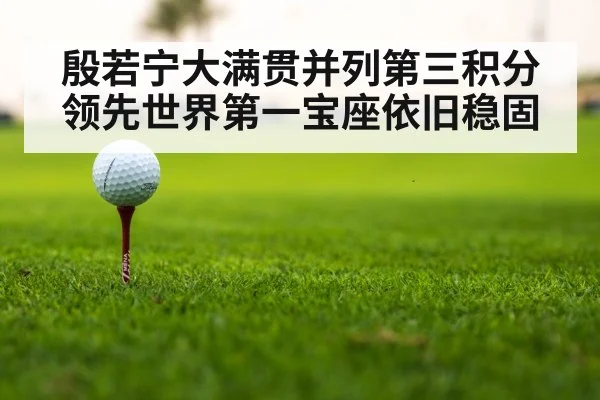 殷若宁大满贯并列第三积分领先世界第一宝座依旧稳固