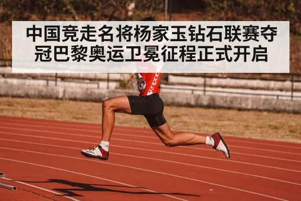 中国竞走名将杨家玉钻石联赛夺冠巴黎奥运卫冕征程正式开启